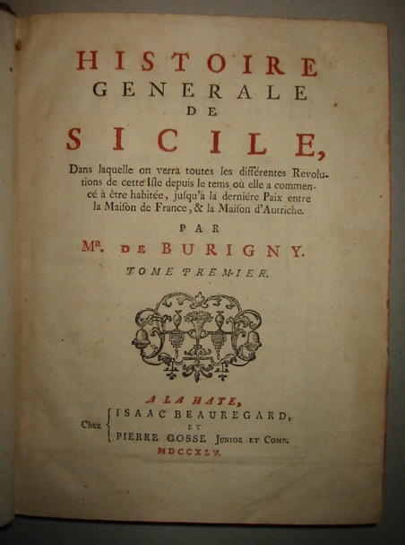 (Jean Levesque de) Burigny Histoire generale de Sicile, dans lequelle on verra toutes les differéntes Revolution de cette Isle depuis le tems ou elle a commencé à  etre habitée, jusq'à  la derniere Paix entre la Maison de France & la Maison d'Autriche. Tome premier (e Tome second)  A La Haye chez Isaac Beauregard et Pierre Gosse